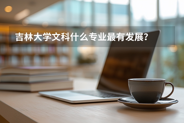 吉林大学文科什么专业最有发展？
