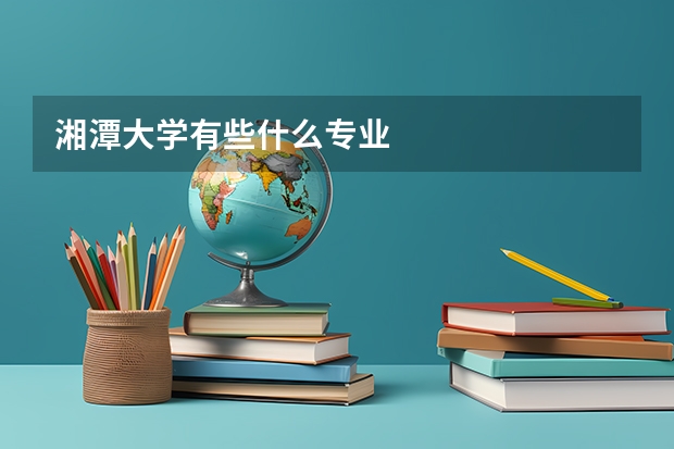 湘潭大学有些什么专业
