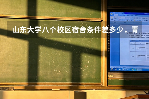 山东大学八个校区宿舍条件差多少，青岛校区有海景宿舍吗，学费一年大概多少钱