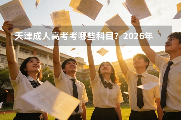 天津成人高考考哪些科目？2026年科目表