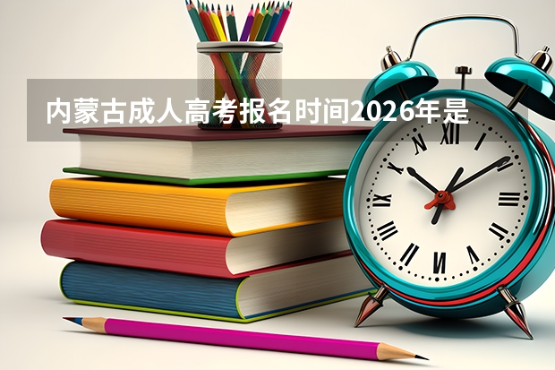 内蒙古成人高考报名时间2026年是什么时候？