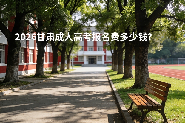 2026甘肃成人高考报名费多少钱？缴费标准