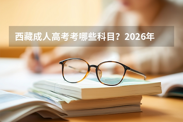 西藏成人高考考哪些科目？2026年科目表