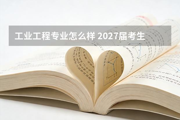 工业工程专业怎么样 2027届考生家长完整测评