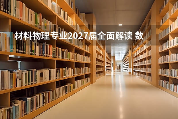 材料物理专业2027届全面解读 数据与建议