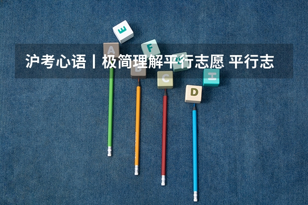 沪考心语丨极简理解平行志愿 平行志愿与梯度志愿有什么差别